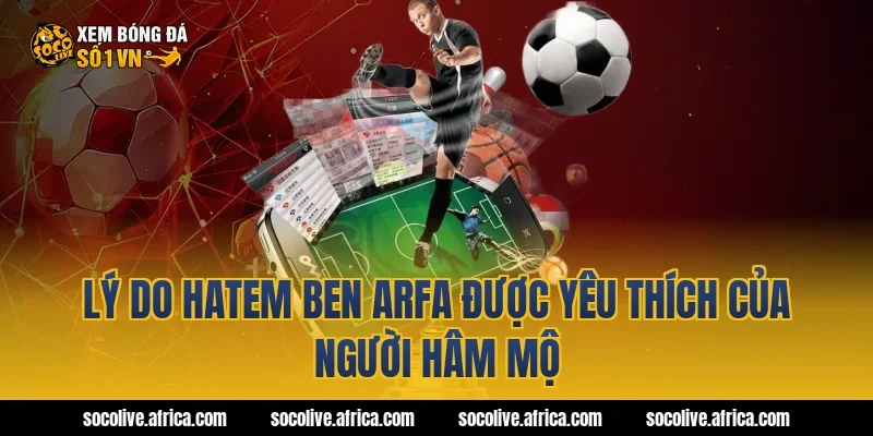 Lý do Hatem Ben Arfa được yêu thích của người hâm mộ