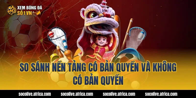 So sánh nền tảng có bản quyền và không có bản quyền