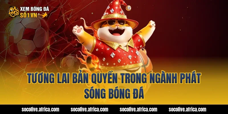 Tương lai bản quyền trong ngành phát sóng bóng đá