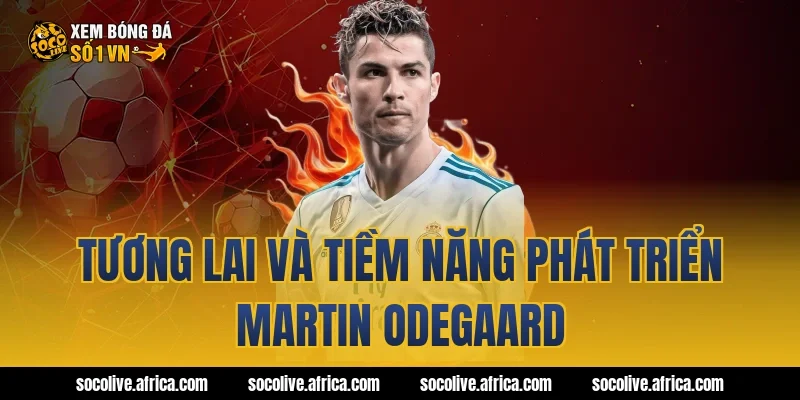 Tương lai và tiềm năng phát triển Martin Odegaard