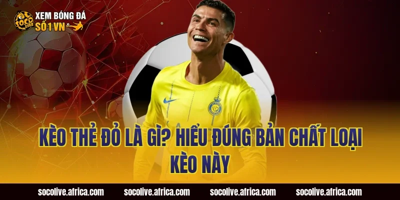 Kèo Thẻ Đỏ Là Gì? Hiểu Đúng Bản Chất Loại Kèo Này