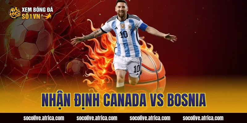 nhận định Canada vs Bosnia