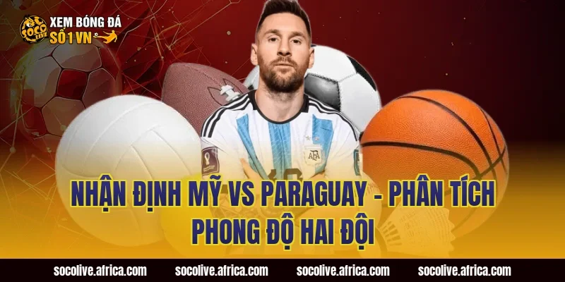 Nhận định Mỹ vs Paraguay - Phân tích phong độ hai đội